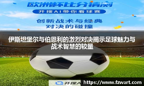 伊斯坦堡尔与伯恩利的激烈对决揭示足球魅力与战术智慧的较量
