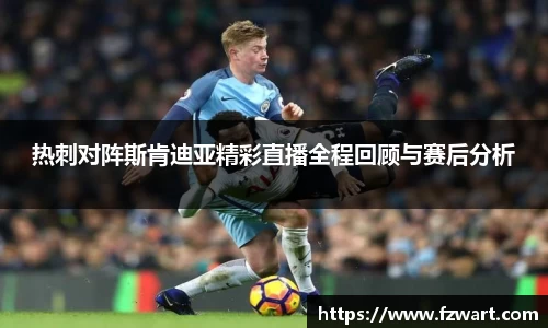 热刺对阵斯肯迪亚精彩直播全程回顾与赛后分析