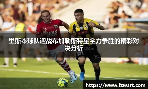 里斯本球队迎战布加勒斯特星全力争胜的精彩对决分析